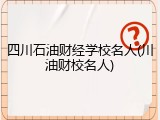 四川石油财经学校名人(川油财校名人)