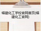 福建化工学校官网首页(福建化工官网)