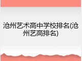 沧州艺术高中学校排名(沧州艺高排名)