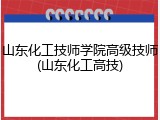 山东化工技师学院高级技师(山东化工高技)