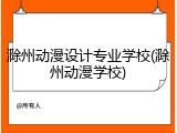 滁州动漫设计专业学校(滁州动漫学校)