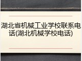 湖北省机械工业学校联系电话(湖北机械学校电话)