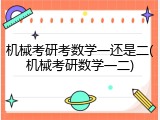 机械考研考数学一还是二(机械考研数学一二)