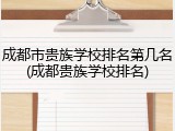 成都市贵族学校排名第几名(成都贵族学校排名)