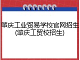 肇庆工业贸易学校官网招生(肇庆工贸校招生)