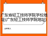 广东省轻工技师学院学校地址(广东轻工技师学院地址)