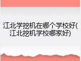 江北学挖机在哪个学校好(江北挖机学校哪家好)