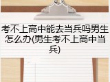 考不上高中能去当兵吗男生怎么办(男生考不上高中当兵)