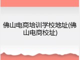 佛山电商培训学校地址(佛山电商校址)