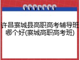 许昌襄城县高职高考辅导班哪个好(襄城高职高考班)