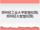 郑州轻工业大学智慧校园(郑州轻大智慧校园)