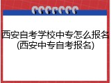 西安自考学校中专怎么报名(西安中专自考报名)