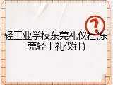 轻工业学校东莞礼仪社(东莞轻工礼仪社)