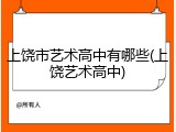 上饶市艺术高中有哪些(上饶艺术高中)