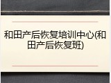 和田产后恢复培训中心(和田产后恢复班)