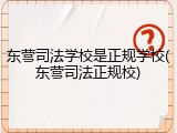 东营司法学校是正规学校(东营司法正规校)