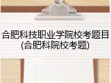 合肥科技职业学院校考题目(合肥科院校考题)