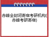 赤峰全封闭寄宿考研机构(赤峰考研寄宿)
