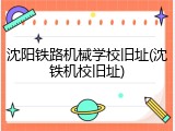 沈阳铁路机械学校旧址(沈铁机校旧址)