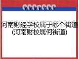 河南财经学校属于哪个街道(河南财校属何街道)