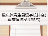 重庆体育生复读学校排名(重庆体校复读排名)