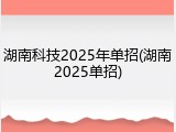 湖南科技2025年单招(湖南2025单招)