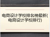 电商设计学校排名榜最新(电商设计学校排行)