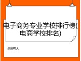 电子商务专业学校排行榜(电商学校排名)