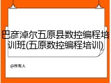 巴彦淖尔五原县数控编程培训班(五原数控编程培训)