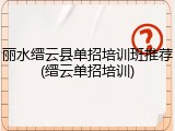 丽水缙云县单招培训班推荐(缙云单招培训)
