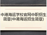 中港海运学校官网中职招生简章(中港海运招生简章)