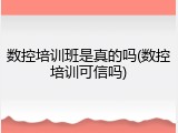 数控培训班是真的吗(数控培训可信吗)