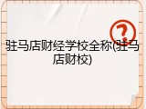 驻马店财经学校全称(驻马店财校)