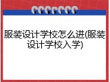 服装设计学校怎么进(服装设计学校入学)