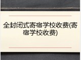 全封闭式寄宿学校收费(寄宿学校收费)