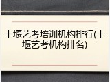 十堰艺考培训机构排行(十堰艺考机构排名)