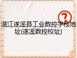 湛江遂溪县工业数控学校地址(遂溪数控校址)