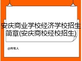 安庆商业学校经济学校招生简章(安庆商校经校招生)