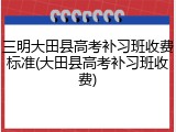 三明大田县高考补习班收费标准(大田县高考补习班收费)