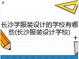 长沙学服装设计的学校有哪些(长沙服装设计学校)