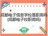 成都电子信息学校是职高吗(成都电子校职高吗)