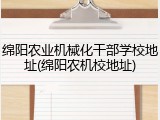绵阳农业机械化干部学校地址(绵阳农机校地址)