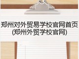 郑州对外贸易学校官网首页(郑州外贸学校官网)