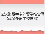 武汉财贸中专外贸学校官网(武汉外贸学校官网)