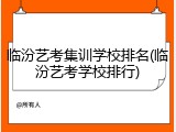 临汾艺考集训学校排名(临汾艺考学校排行)