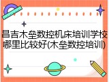 昌吉木垒数控机床培训学校哪里比较好(木垒数控培训)
