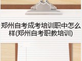郑州自考成考培训职中怎么样(郑州自考职教培训)