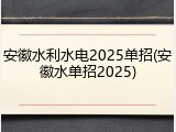 安徽水利水电2025单招(安徽水单招2025)