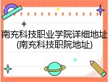 南充科技职业学院详细地址(南充科技职院地址)