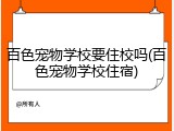 百色宠物学校要住校吗(百色宠物学校住宿)